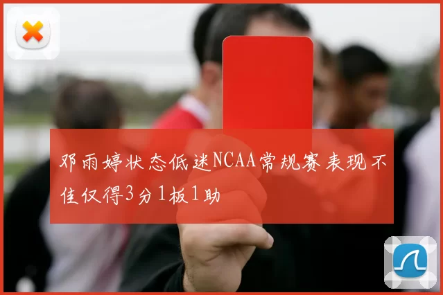 邓雨婷状态低迷NCAA常规赛表现不佳仅得3分1板1助