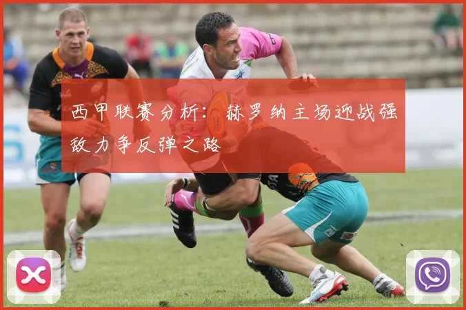 西甲联赛分析：赫罗纳主场迎战强敌力争反弹之路